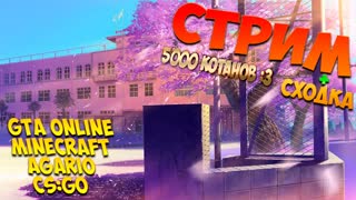 Стрим+сходка! 5к котанов! GTA 5:Online, Agar.io, Minecraft, CS:GO! Угараем вместе XD